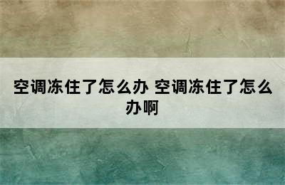 空调冻住了怎么办 空调冻住了怎么办啊